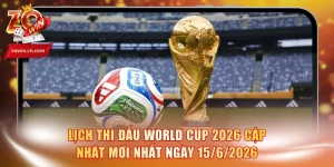 Lịch Thi Đấu World Cup 2026 Cập Nhật Mới Nhất Ngày 15/6/2026